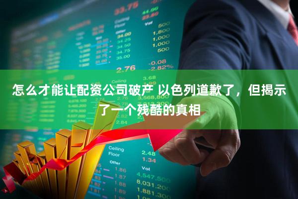 怎么才能让配资公司破产 以色列道歉了，但揭示了一个残酷的真相