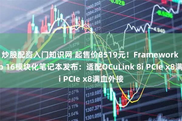炒股配资入门知识网 起售价8519元！Framework Laptop 16模块化笔记本发布：适配OCuLink 8i PCIe x8满血外接