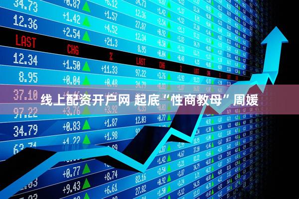 线上配资开户网 起底“性商教母”周媛