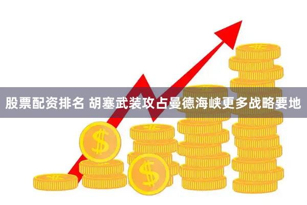 股票配资排名 胡塞武装攻占曼德海峡更多战略要地